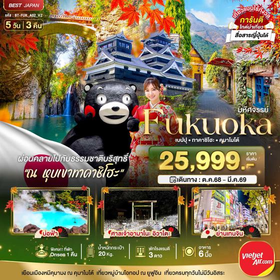 FUKUOKA ญี่ปุ่น ฟุกุโอกะ เบปปุ ทาคาชิโฮะ คุมาโมโต้ 5 วัน 3 คืน เดินทาง ตุลาคม 68 - มีนาคม 69 เริ่มต้น 25,999.- Vietjet Air (VZ)