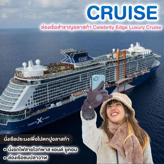 ล่องเรือสำราญ 11 วันล่องเรือสำราญอลาสก้า Celebrity Edge Luxury Cruise สัมผัสดินแดนแห่งขั้วโลกเหนือ