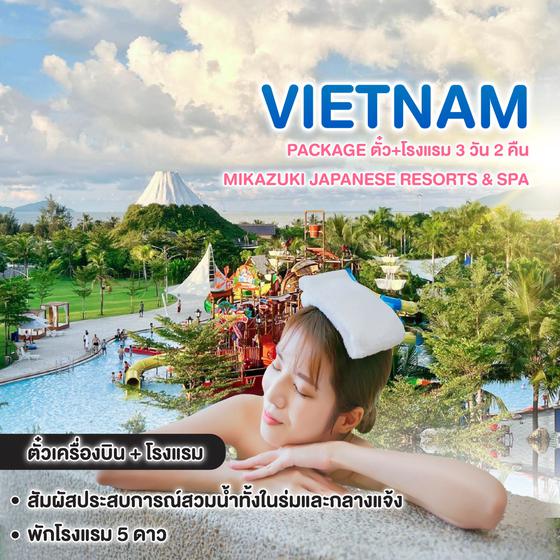 ทัวร์เวียดนาม Package ตั๋ว+โรงแรม 3 วัน 2 คืน  mikazuki japanese resorts & spa