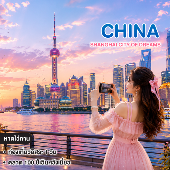ทัวร์จีน Shanghai City of Dreams เซี่ยงไฮ้ ช้อปปิ้ง อิสระท่องเที่ยว 1 วันเต็ม